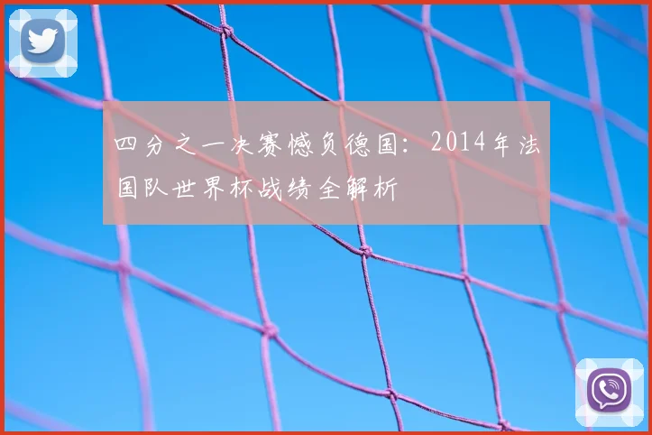 四分之一决赛憾负德国:2014年法国队世界杯战绩全解析