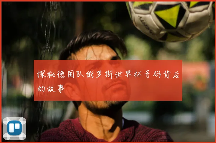 探秘德国队俄罗斯世界杯号码背后的故事