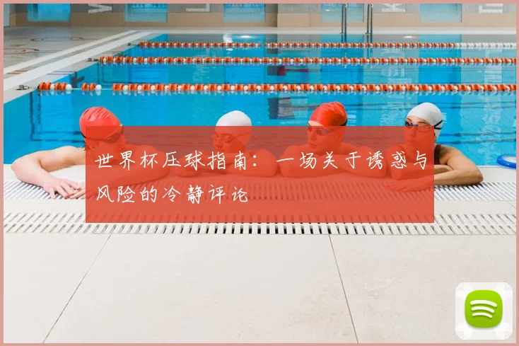 世界杯压球指南：一场关于诱惑与风险的冷静评论