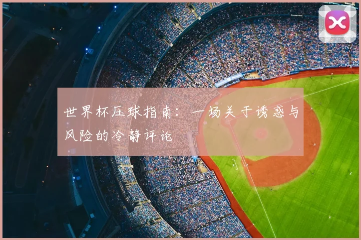 世界杯压球指南：一场关于诱惑与风险的冷静评论
