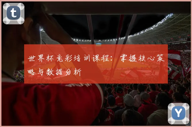 世界杯竞彩培训课程：掌握核心策略与数据分析