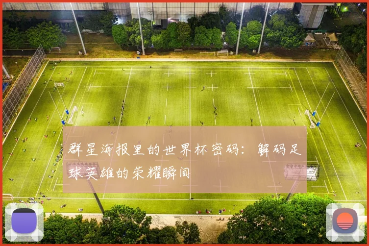 群星海报里的世界杯密码：解码足球英雄的荣耀瞬间