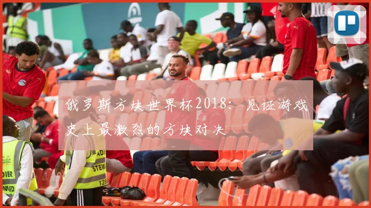 俄罗斯方块世界杯2018：见证游戏史上最激烈的方块对决