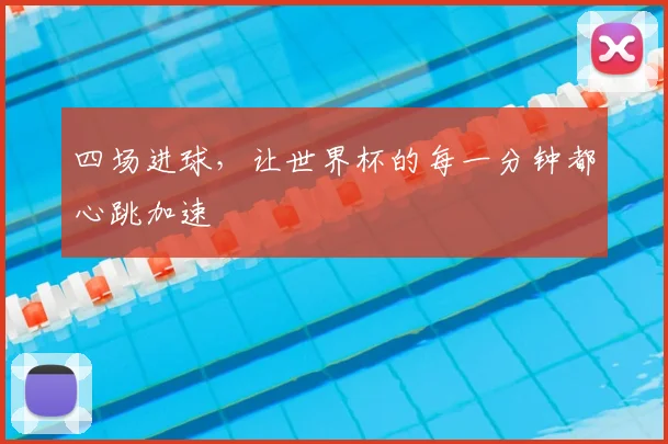 四场进球,让世界杯的每一分钟都心跳加速