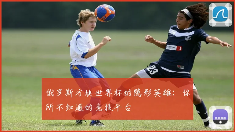 俄罗斯方块世界杯的隐形英雄：你所不知道的竞技平台