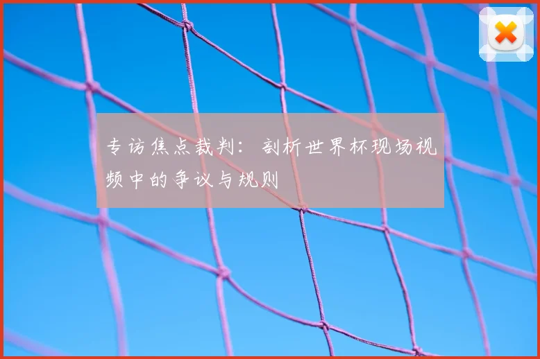专访焦点裁判：剖析世界杯现场视频中的争议与规则