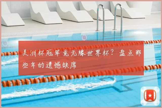 美洲杯冠军竟无缘世界杯？盘点那些年的遗憾缺席