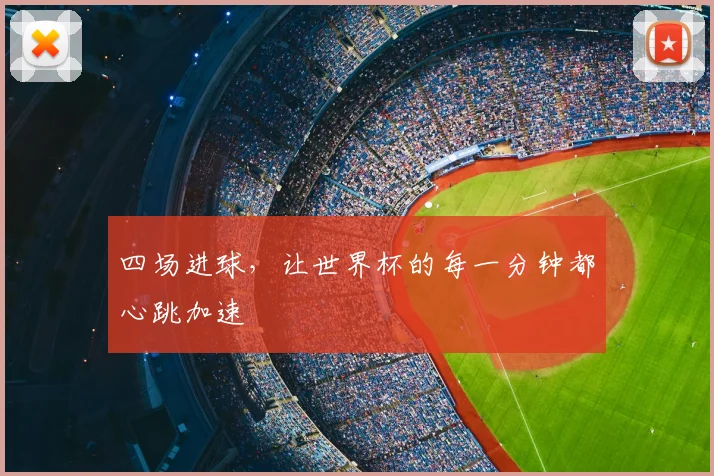 四场进球,让世界杯的每一分钟都心跳加速