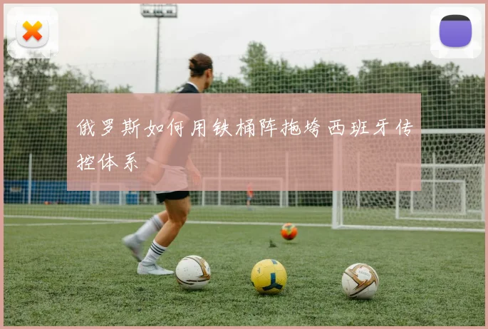 俄罗斯如何用铁桶阵拖垮西班牙传控体系