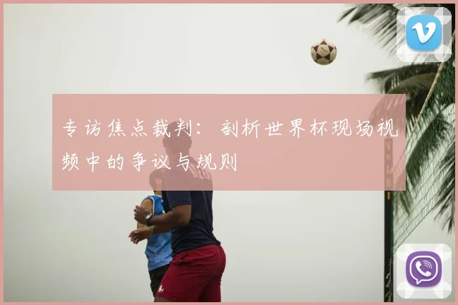 专访焦点裁判：剖析世界杯现场视频中的争议与规则