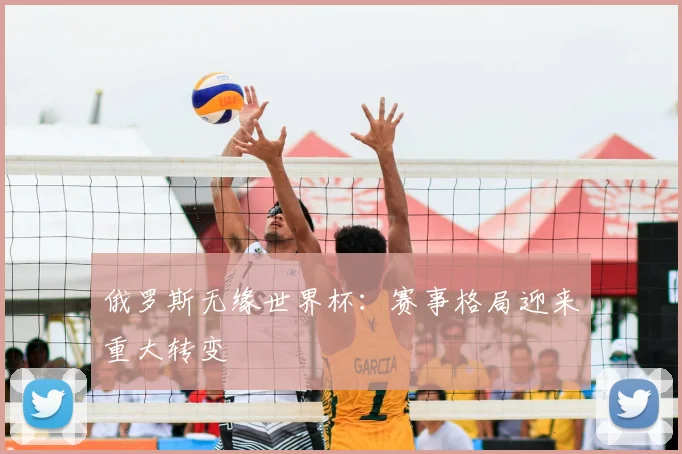 俄罗斯无缘世界杯：赛事格局迎来重大转变