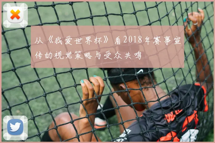 从《我爱世界杯》看2018年赛事宣传的视觉策略与受众共鸣