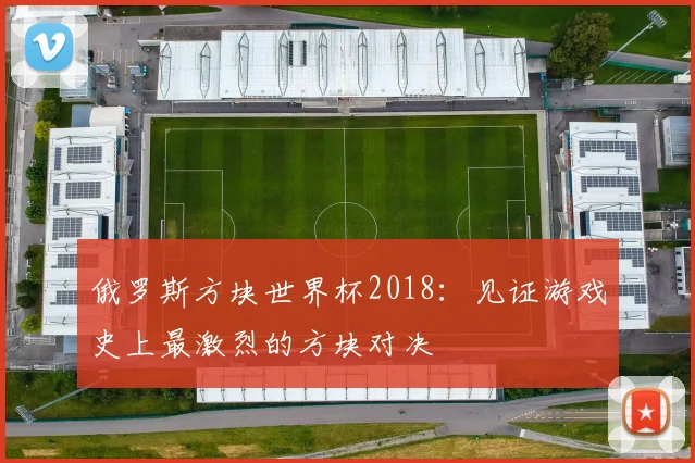俄罗斯方块世界杯2018：见证游戏史上最激烈的方块对决