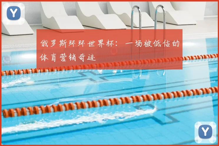 俄罗斯环环世界杯：一场被低估的体育营销奇迹
