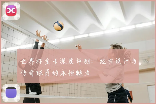 世界杯金卡深度评测：经典设计与传奇球员的永恒魅力