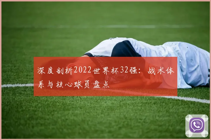 深度剖析2022世界杯32强：战术体系与核心球员盘点